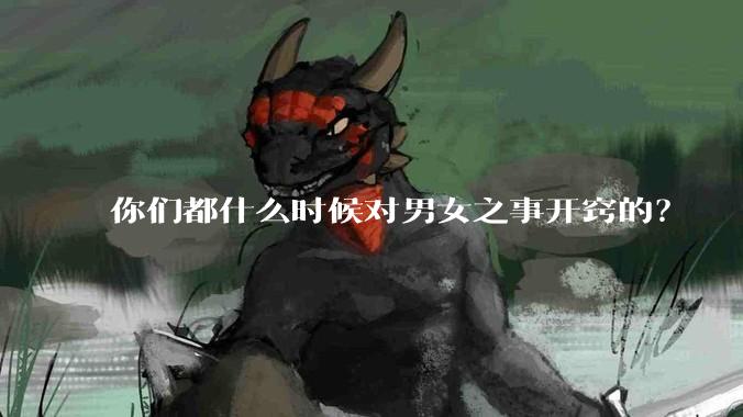 你们都什么时候对男女之事开窍的？